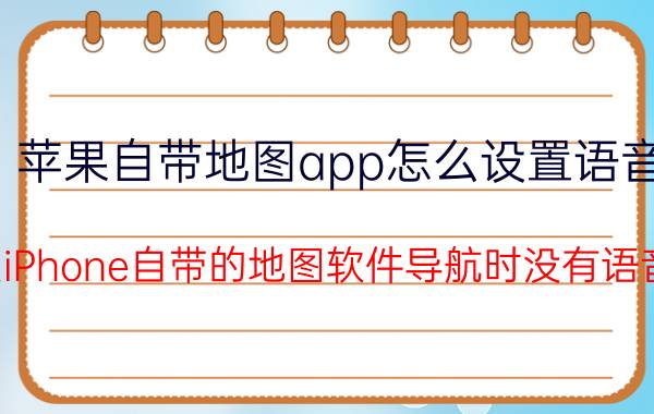 苹果自带地图app怎么设置语音 为什么iPhone自带的地图软件导航时没有语音提示？